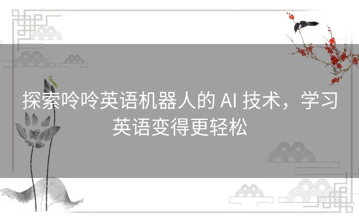 探索呤呤英语机器人的 AI 技术，学习英语变得更轻松