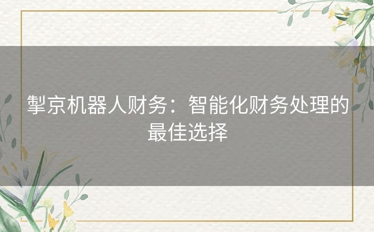 掣京机器人财务：智能化财务处理的最佳选择