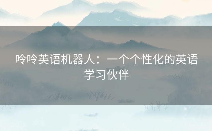 呤呤英语机器人：一个个性化的英语学习伙伴