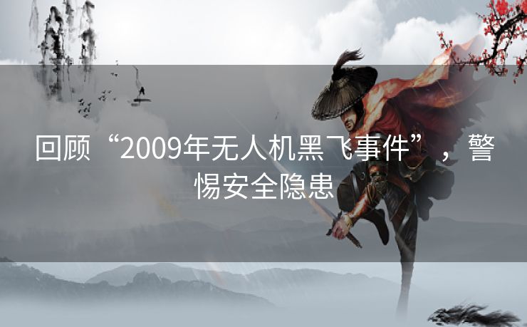 回顾“2009年无人机黑飞事件”，警惕安全隐患