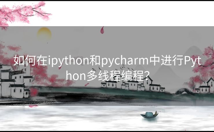 如何在ipython和pycharm中进行Python多线程编程？