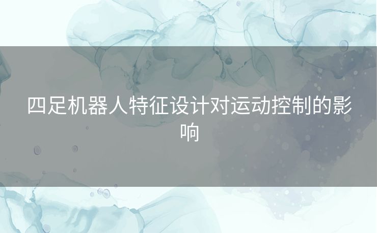 四足机器人特征设计对运动控制的影响