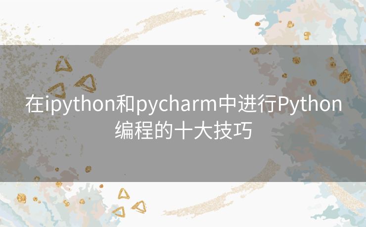 在ipython和pycharm中进行Python编程的十大技巧