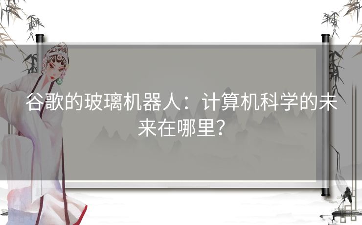 谷歌的玻璃机器人：计算机科学的未来在哪里？