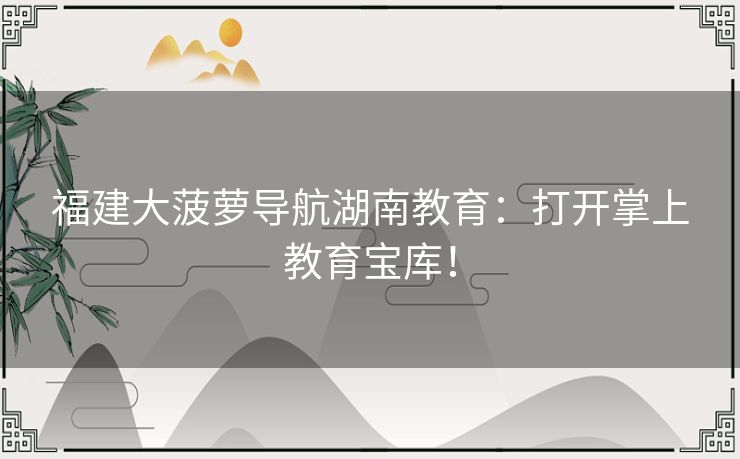 福建大菠萝导航湖南教育：打开掌上教育宝库！