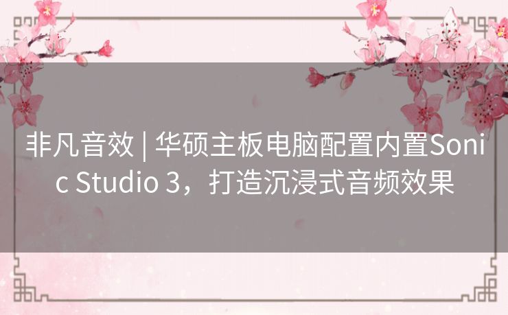 非凡音效 | 华硕主板电脑配置内置Sonic Studio 3，打造沉浸式音频效果