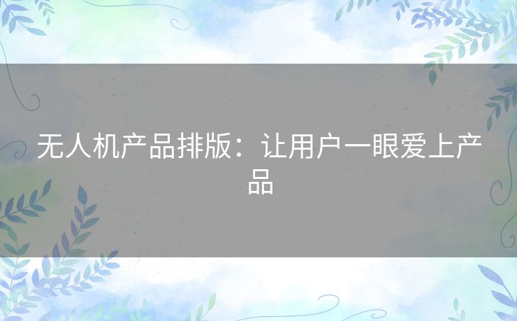 无人机产品排版：让用户一眼爱上产品