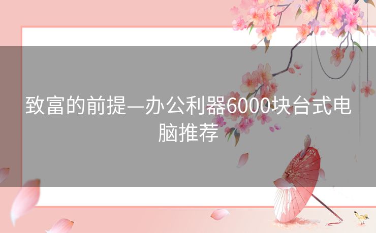 致富的前提—办公利器6000块台式电脑推荐