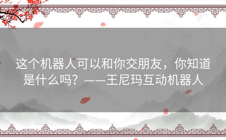 这个机器人可以和你交朋友，你知道是什么吗？——王尼玛互动机器人