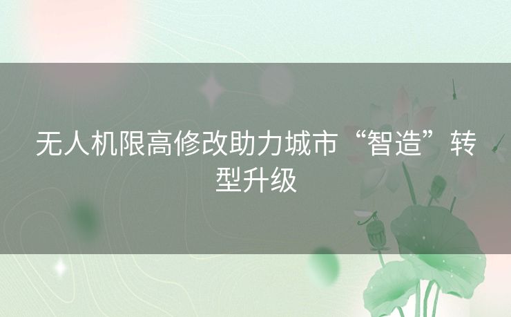 无人机限高修改助力城市“智造”转型升级