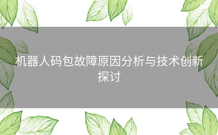 机器人码包故障原因分析与技术创新探讨