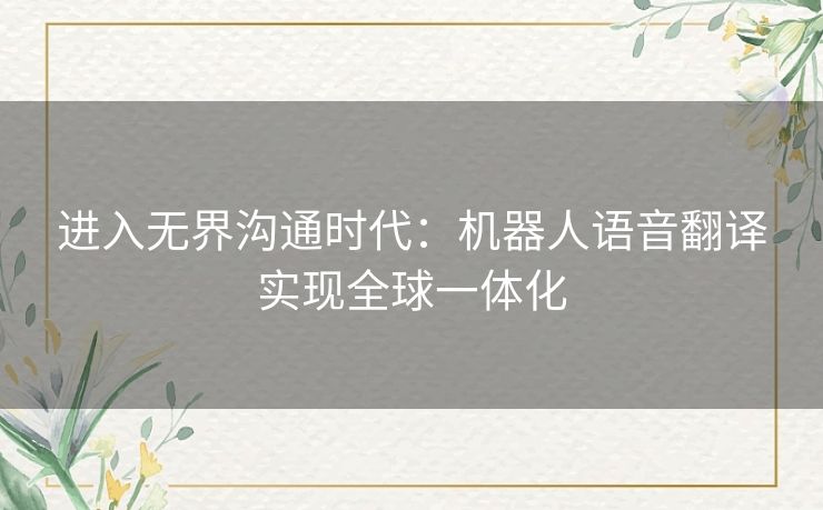 进入无界沟通时代：机器人语音翻译实现全球一体化