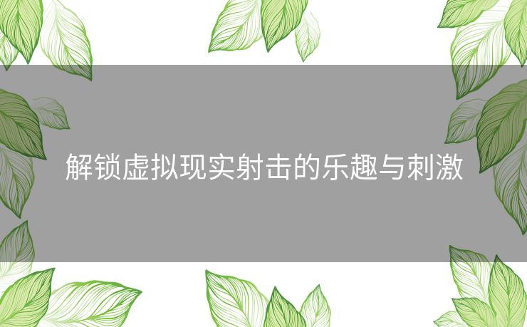 解锁虚拟现实射击的乐趣与刺激