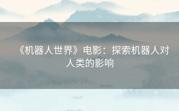 《机器人世界》电影：探索机器人对人类的影响