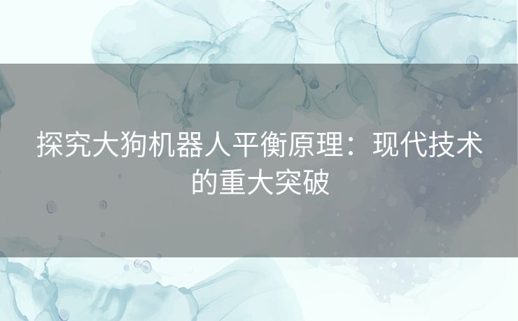 探究大狗机器人平衡原理：现代技术的重大突破