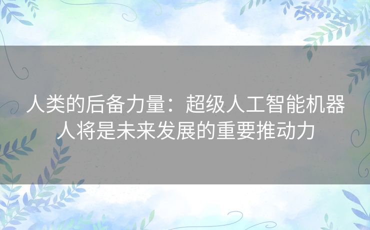 人类的后备力量：超级人工智能机器人将是未来发展的重要推动力