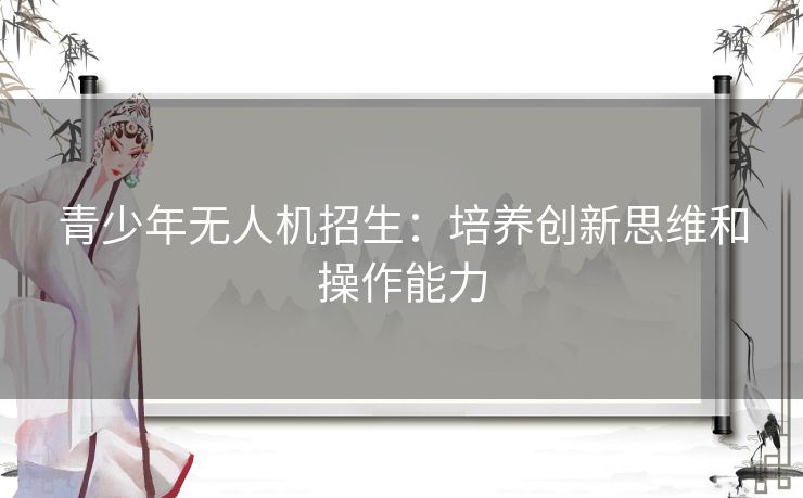 青少年无人机招生：培养创新思维和操作能力