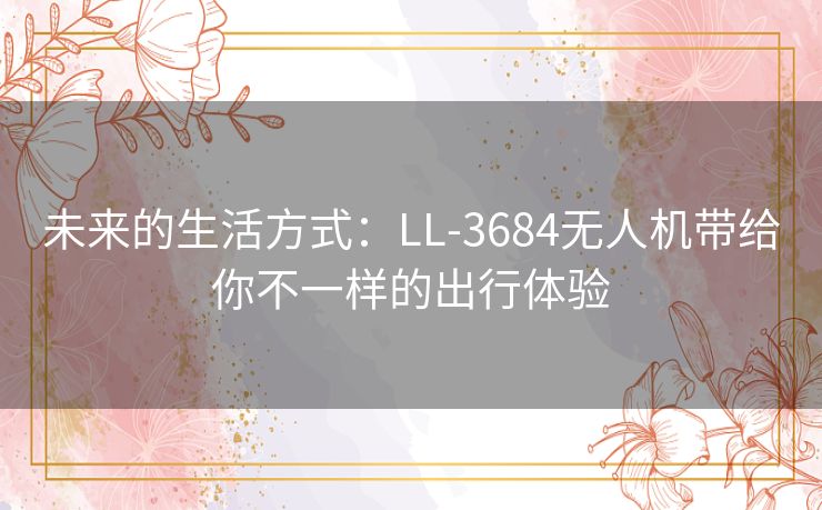 未来的生活方式：LL-3684无人机带给你不一样的出行体验