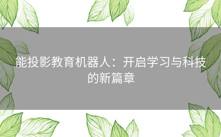 能投影教育机器人：开启学习与科技的新篇章