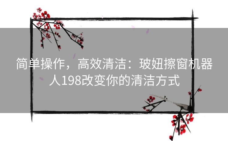 简单操作，高效清洁：玻妞擦窗机器人198改变你的清洁方式