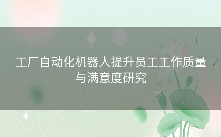 工厂自动化机器人提升员工工作质量与满意度研究