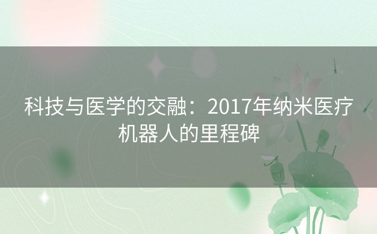 科技与医学的交融：2017年纳米医疗机器人的里程碑