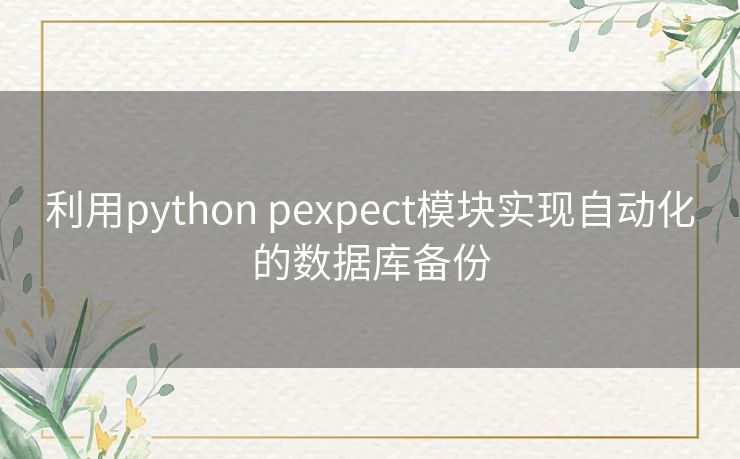 利用python pexpect模块实现自动化的数据库备份