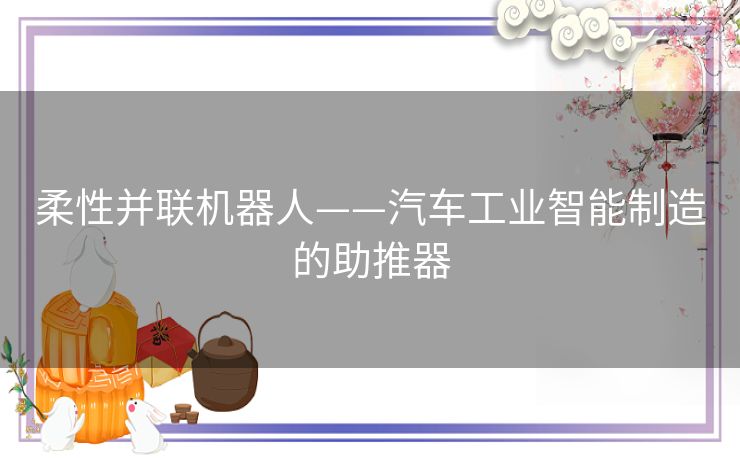 柔性并联机器人——汽车工业智能制造的助推器