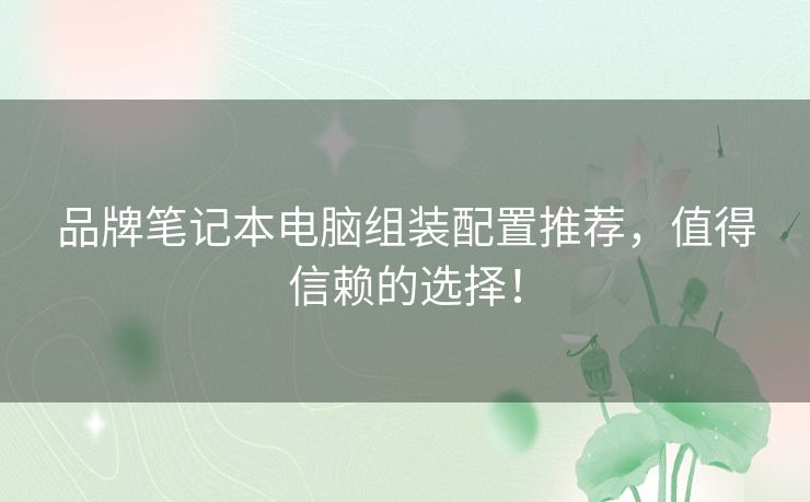 品牌笔记本电脑组装配置推荐，值得信赖的选择！