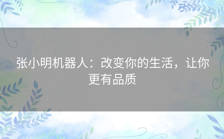 张小明机器人：改变你的生活，让你更有品质