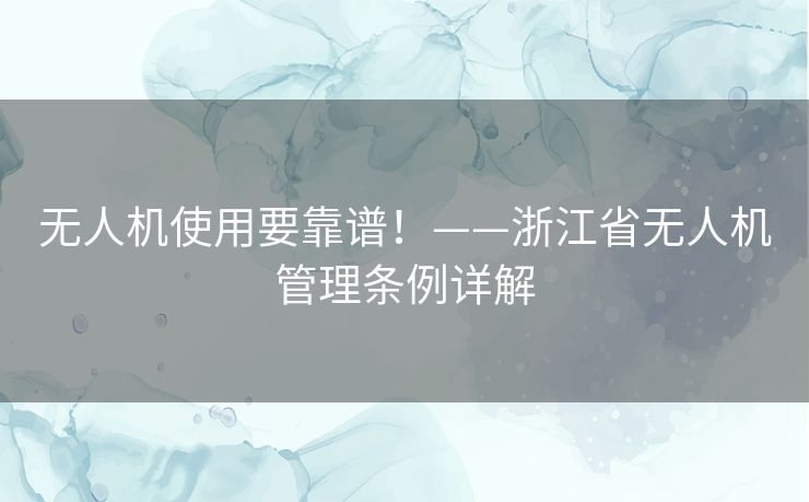 无人机使用要靠谱！——浙江省无人机管理条例详解