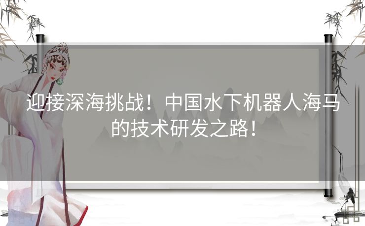 迎接深海挑战！中国水下机器人海马的技术研发之路！