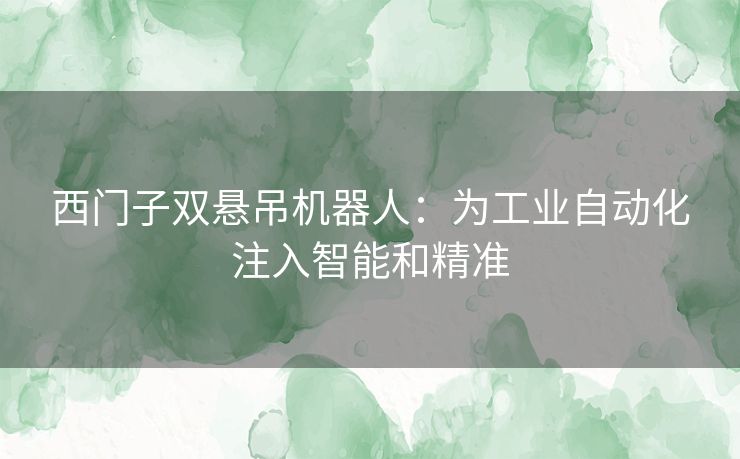 西门子双悬吊机器人：为工业自动化注入智能和精准