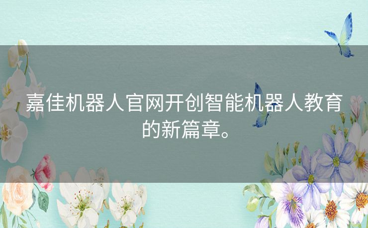 嘉佳机器人官网开创智能机器人教育的新篇章。