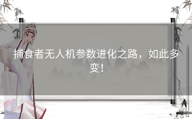 捕食者无人机参数进化之路，如此多变！