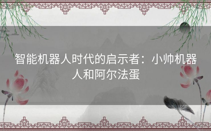 智能机器人时代的启示者：小帅机器人和阿尔法蛋