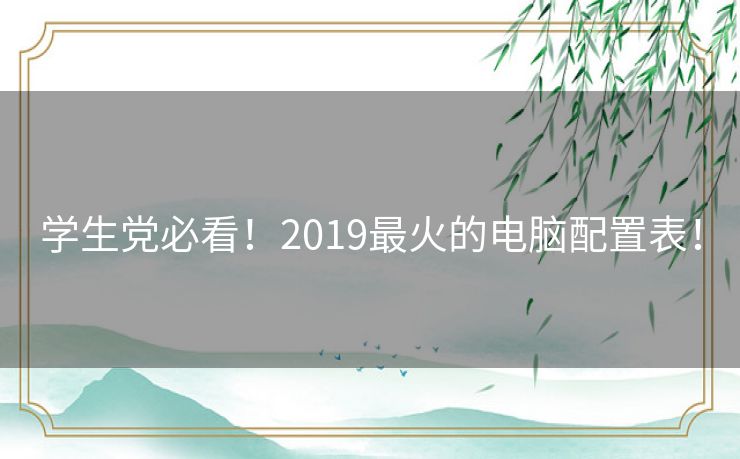 学生党必看！2019最火的电脑配置表！