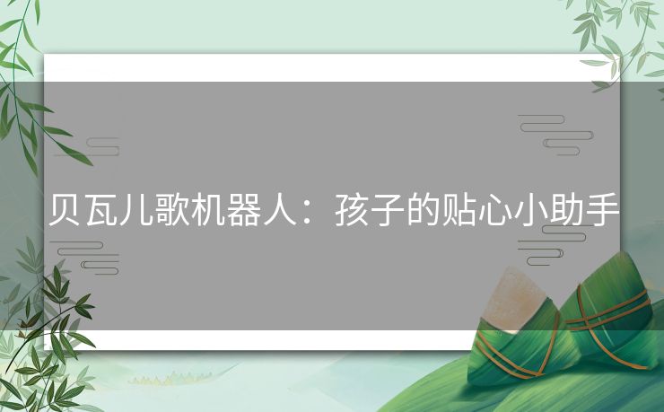 贝瓦儿歌机器人：孩子的贴心小助手