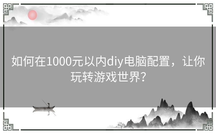 如何在1000元以内diy电脑配置，让你玩转游戏世界？