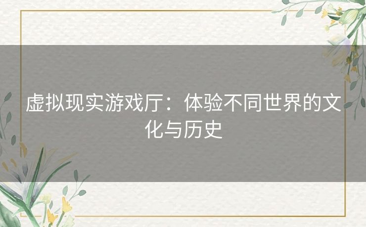 虚拟现实游戏厅：体验不同世界的文化与历史