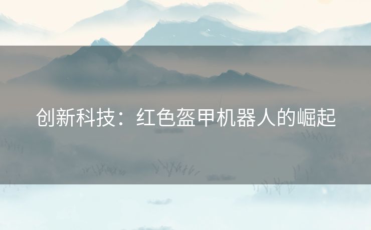 创新科技：红色盔甲机器人的崛起