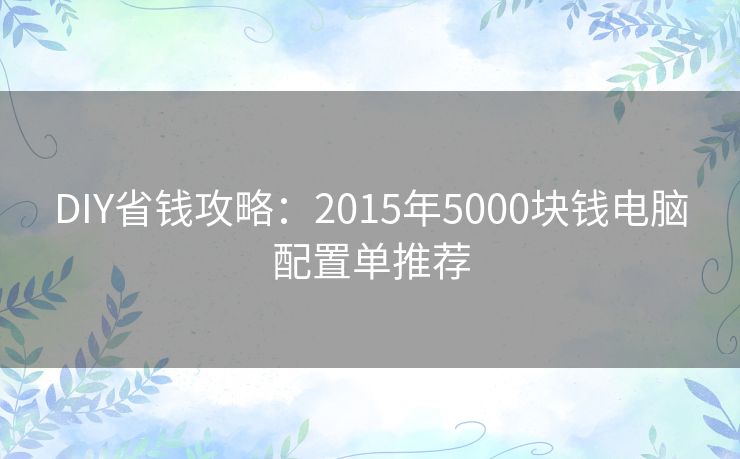 DIY省钱攻略：2015年5000块钱电脑配置单推荐