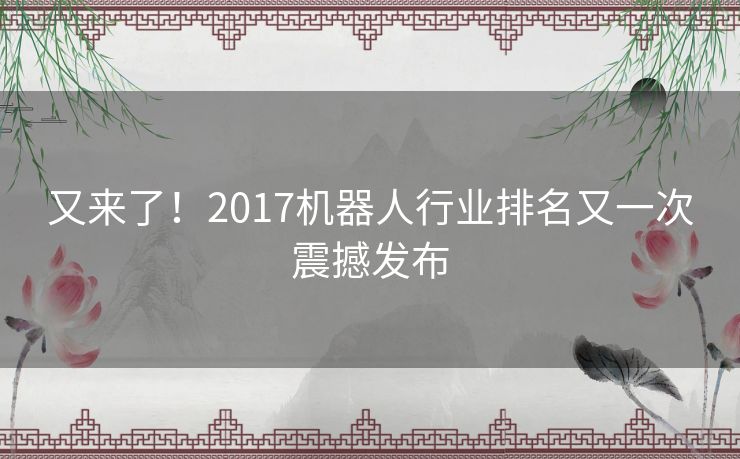 又来了！2017机器人行业排名又一次震撼发布