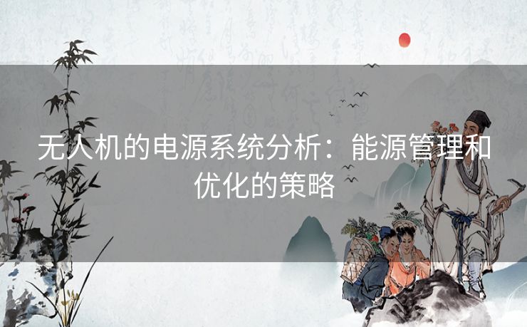 无人机的电源系统分析：能源管理和优化的策略