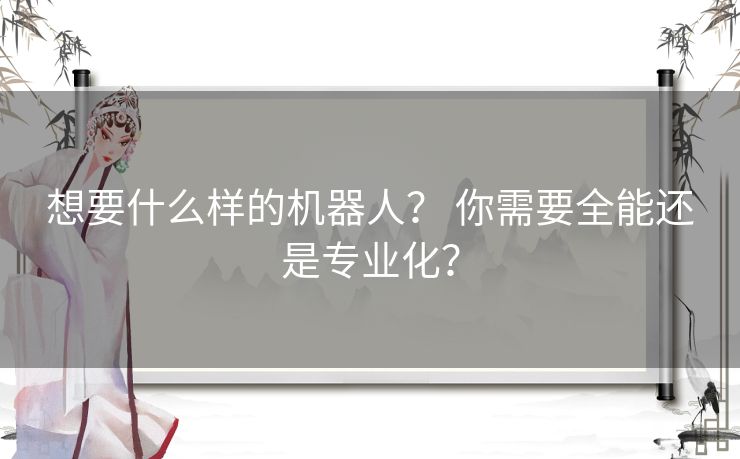 想要什么样的机器人？ 你需要全能还是专业化？