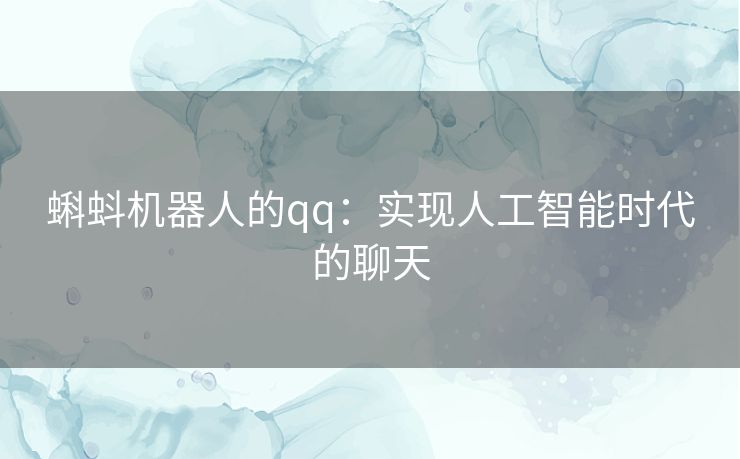 蝌蚪机器人的qq：实现人工智能时代的聊天