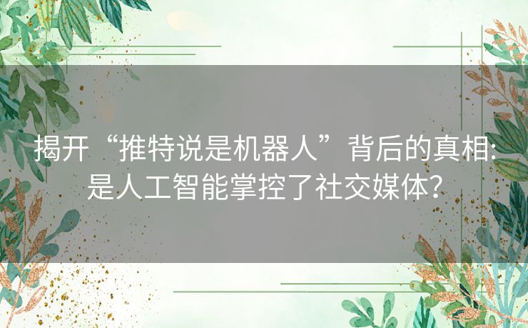 揭开“推特说是机器人”背后的真相:是人工智能掌控了社交媒体？