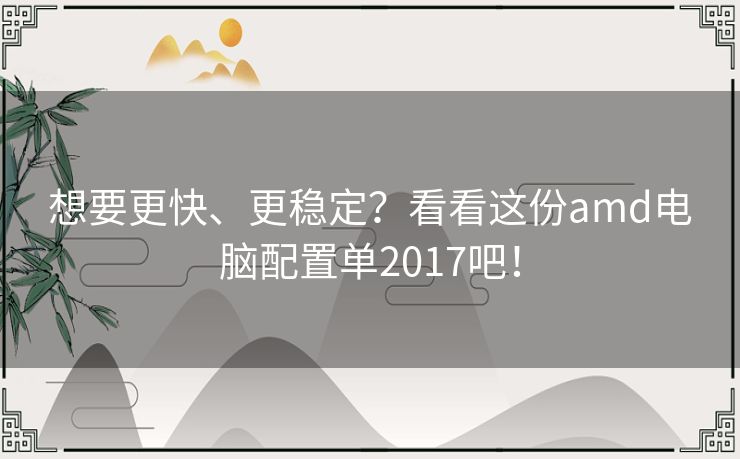 想要更快、更稳定？看看这份amd电脑配置单2017吧！