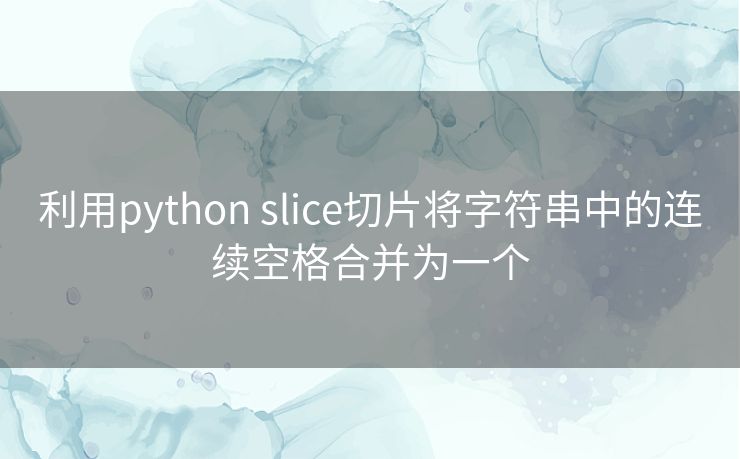 利用python slice切片将字符串中的连续空格合并为一个