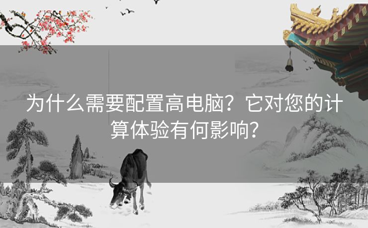 为什么需要配置高电脑？它对您的计算体验有何影响？